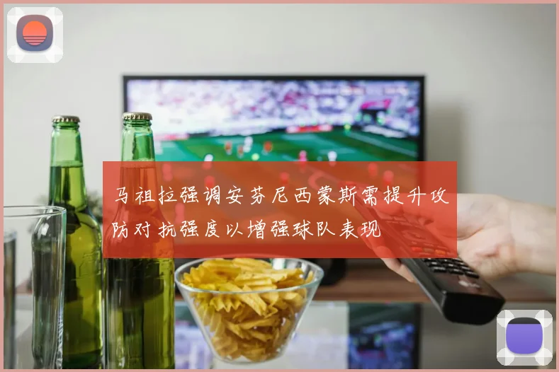 马祖拉强调安芬尼西蒙斯需提升攻防对抗强度以增强球队表现