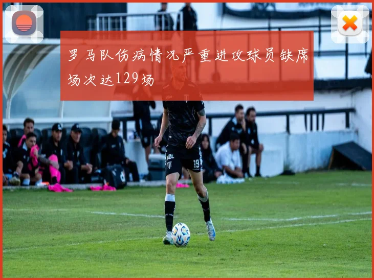 罗马队伤病情况严重进攻球员缺席场次达129场