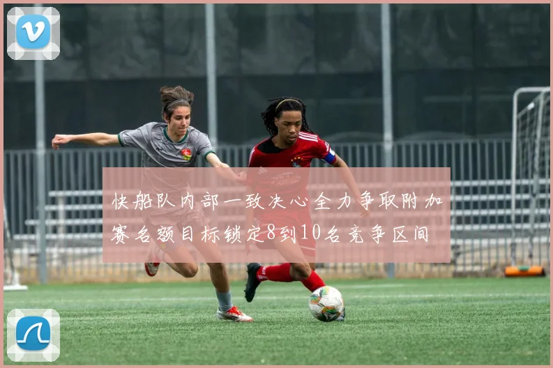 快船队内部一致决心全力争取附加赛名额目标锁定8到10名竞争区间