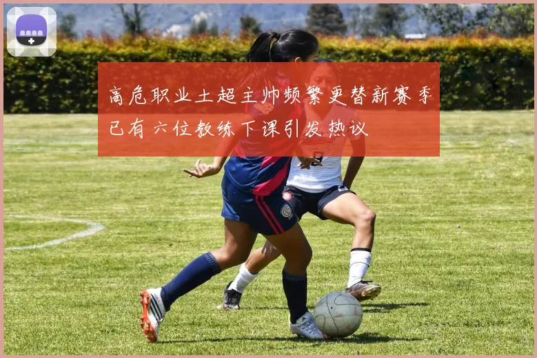 高危职业土超主帅频繁更替新赛季已有六位教练下课引发热议