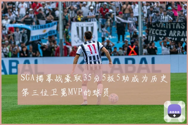 SGA揭幕战豪取35分5板5助成为历史第三位卫冕MVP的球员