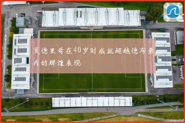 莫德里奇在40岁时成就超越德布劳内的辉煌表现