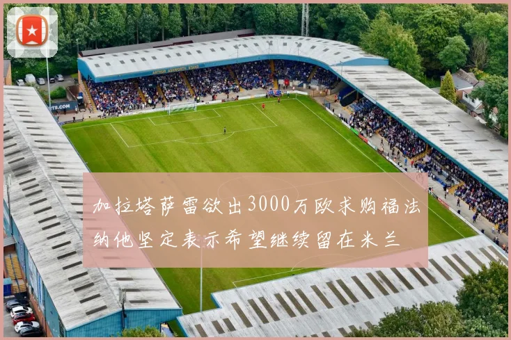 加拉塔萨雷欲出3000万欧求购福法纳他坚定表示希望继续留在米兰