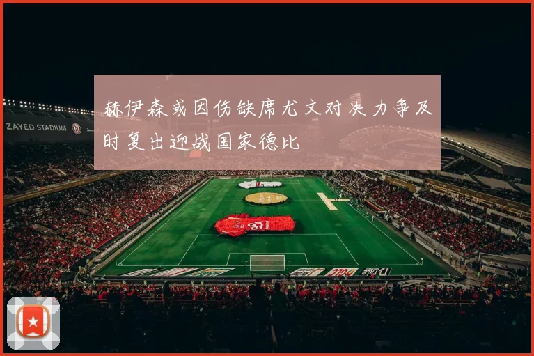 赫伊森或因伤缺席尤文对决力争及时复出迎战国家德比