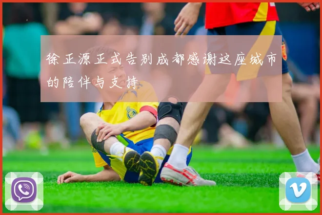 徐正源正式告别成都感谢这座城市的陪伴与支持