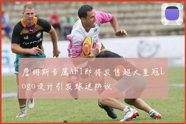 詹姆斯专属AF1即将发售超大皇冠Logo设计引发球迷热议
