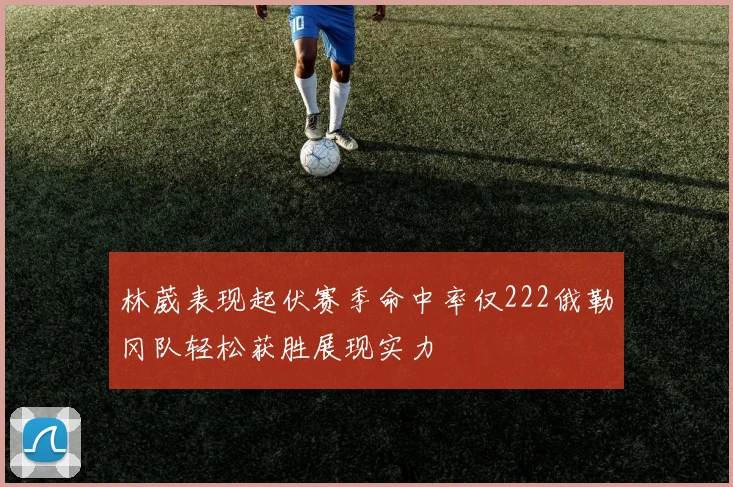 林葳表现起伏赛季命中率仅222俄勒冈队轻松获胜展现实力